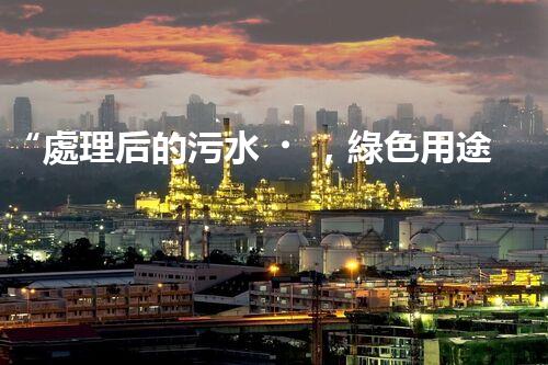 “處理后的污水，綠色用途多，環(huán)保生活新篇章！”